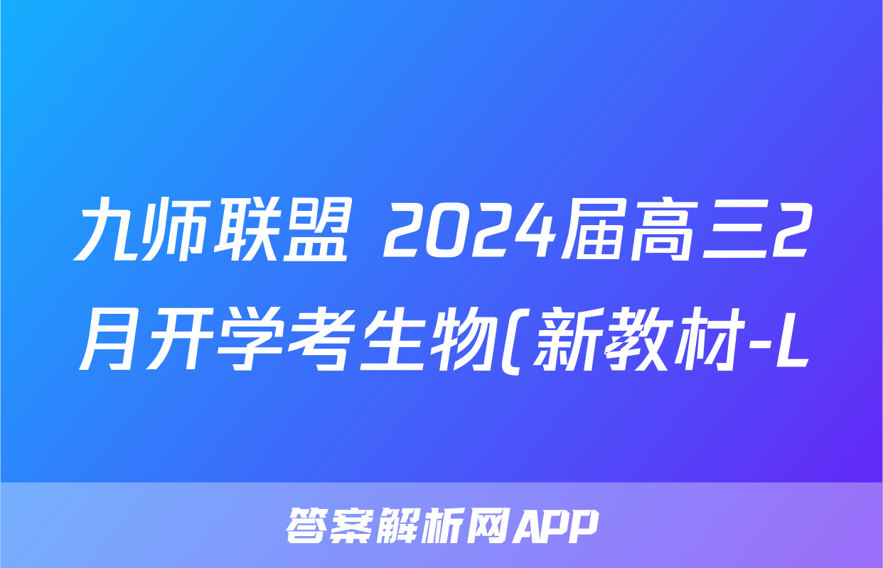 九师联盟 2024届高三2月开学考生物(新教材-L)答案
